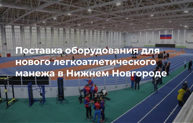 «Кремлин Спорт» завершил поставку и монтаж оборудования для легкоатлетического манежа в Нижнем Новгороде